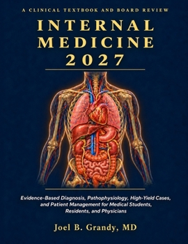 Internal Medicine 2027: A Clinical Textbook and Board Review: Evidence-Based Diagnosis, Pathophysiology, High-Yield Cases, and Patient Management for Medical Students, Residents, and Physicians