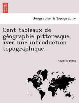 Paperback Cent tableaux de géographie pittoresque, avec une introduction topographique. [French] Book