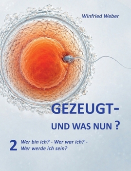 Gezeugt und was nun? 2: Wer bin ich? Wer war ich? Wer werde ich? (German Edition)