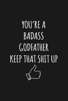 You're A Badass Godfather: Keep That Shit Up Sarcastic Blank Lined Notebook, Journal, Notepad,