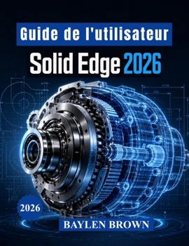 Paperback Guide de l'utilisateur Solid Edge 2026: Techniques avancées de modélisation 3D, de conception mécanique, de travail de la tôle et de flux de productio [French] Book