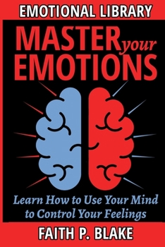 Paperback Master Your Emotions - Learn How to Use Your Mind to Control Your Feelings: Emotional Intelligence for beginners - Managing your Feelings and Achieve Book