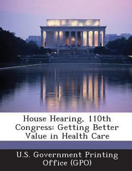 Paperback House Hearing, 110th Congress: Getting Better Value in Health Care Book