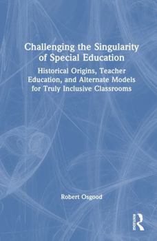 Hardcover Challenging the Singularity of Special Education: Historical Origins, Teacher Education, and Alternate Models for Truly Inclusive Classrooms Book