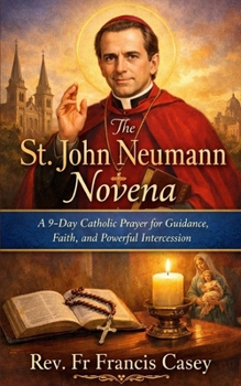 The St. John Neumann Novena: A 9-Day Catholic Prayer for Guidance, Faith, and Powerful Intercession
