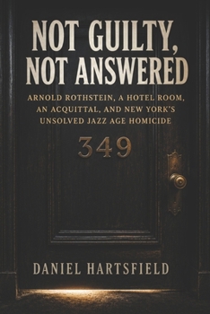 Not Guilty, Not Answered: Arnold Rothstein, A Hotel Room, an Acquittal, and New York’s Unsolved Jazz Age Homicide