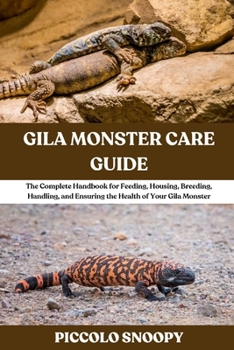 Gila Monster Care Guide: The Complete Handbook for Feeding, Housing, Breeding, Handling, and Ensuring the Health of Your Gila Monster