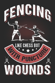 Fencing Like Chess But With Puncture Wounds: Fencing Journal, Fencing Training Book, Fence Tournament Log, Fencer Gift Notebook for Scores, Dates and ... ... Épée Fencing, Foil Fencing, Sabre Fencing
