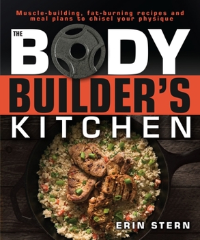 Paperback The Bodybuilder's Kitchen: 100 Muscle-Building, Fat Burning Recipes, with Meal Plans to Chisel Your Book