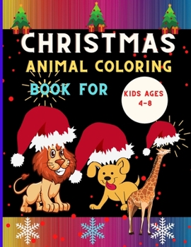 Christmas animal coloring book for kids ages 4-8: Funny & easy Christmas animal coloring book for kids, toddlers & preschoolers, boys & girls: A Fun K