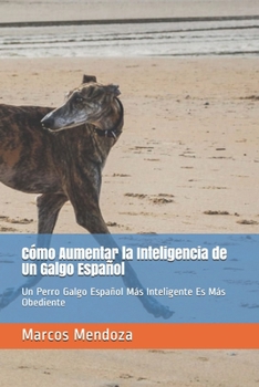 Paperback Cómo Aumentar la Inteligencia de Un Galgo Español: Un Perro Galgo Español Más Inteligente Es Más Obediente [Spanish] Book