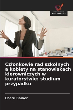 Czlonkowie rad szkolnych a kobiety na stanowiskach kierowniczych w kuratorstwie: studium przypadku (Polish Edition)