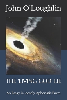 The 'Living God' Lie: An Essay in loosely Aphoristic Form