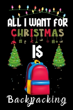 Paperback All I Want For Christmas Is Backpacking: Backpacking lovers Appreciation gifts for Xmas, Funny Backpacking Christmas Notebook / Thanksgiving & Christm Book