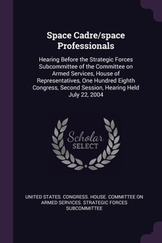 Space Cadre/space Professionals: Hearing Before the Strategic Forces Subcommittee of the Committee on Armed Services, House of Representatives, One Hu