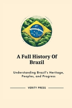 Paperback A Full History Of Brazil: Understanding Brazil's Heritage, Peoples, and Progress Book