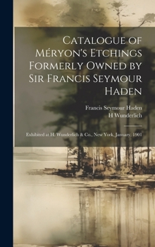 Hardcover Catalogue of Méryon's Etchings Formerly Owned by Sir Francis Seymour Haden: Exhibited at H. Wunderlich & Co., New York, January, 1901 Book