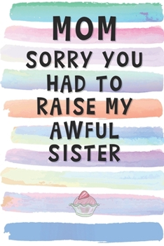 Mom, Sorry You Had to Raise My Awful Sister: Blank Lined Notebook Journal Gift for Mother, Mama, Single Parent