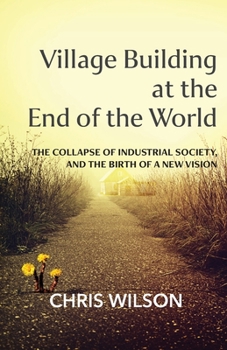 Paperback Village Building at the End of the World: The Collapse of Industrial Society, and the Birth of a New Vision Book