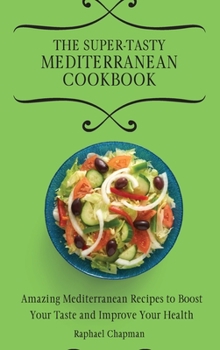 The Super-Tasty Mediterranean Cookbook: Amazing Mediterranean Recipes to Boost Your Taste and Improve Your Health