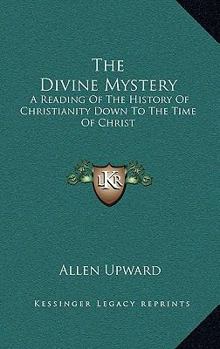 The Divine Mystery: A Reading Of The History Of Christianity Down To The Time Of Christ