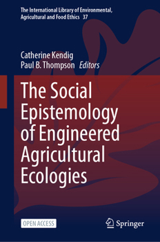 The Social Epistemology of Engineered Agricultural Ecologies (The International Library of Environmental, Agricultural and Food Ethics, 37)