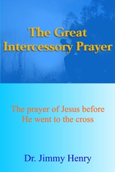 Paperback The Great Intercessory Prayer: The prayer of Jesus before He went to the cross Book