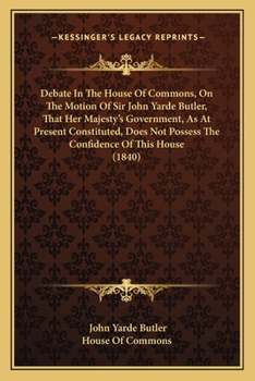 Debate In The House Of Commons, On The Motion Of Sir John Yarde Butler, That Her Majesty's Government, As At Present Constituted, Does Not Possess The Confidence Of This House