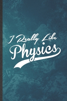 I Really Like Physics: Funny Blank Lined Physics Notebook/ Journal, Graduation Appreciation Gratitude Thank You Souvenir Gag Gift, Superb Graphic 110 Pages