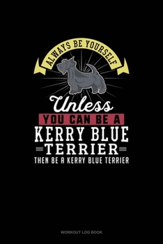 Paperback Always Be Yourself Unless You Can Be A Kerry Blue Terrier Then Be A Kerry Blue Terrier: Workout Log Book