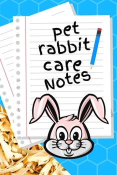 Pet Rabbit Care Notes: Custom Personalized Fun Kid-Friendly Daily Rabbit Log Book to Look After All Your Small Pet's Needs. Great For Recording Feeding, Water, Cleaning & Rabbit Activities.