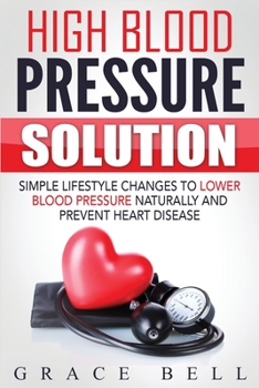 Paperback High Blood Pressure Solution: Simple Lifestyle Changes to Lower Blood Pressure Naturally and Prevent Heart Disease Book