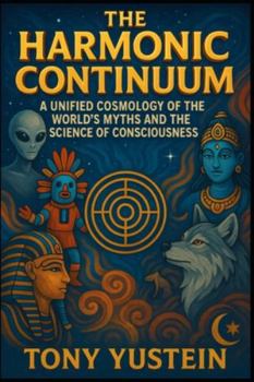 The Harmonic Continuum: A Unified Cosmology of the World’s Myths and the Science of Consciousness