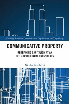Communicative Property: Redefining Capitalism at an Interdisciplinary Crossroads (Routledge Studies in Communication, Organization, and Organizing)