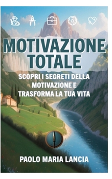 Motivazione totale: Scopri i segreti della motivazione e trasforma la tua vita (Libri motivazionali) (Italian Edition)