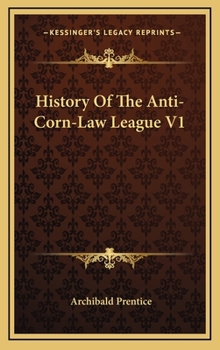 History of the Anti-Corn Law League V1