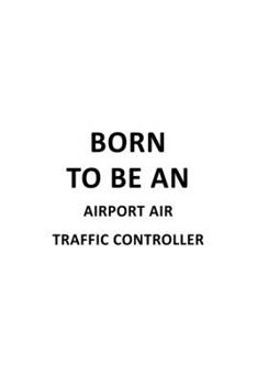 Born To Be An Airport Air Traffic Controller: Unique Airport Air Traffic Controller Notebook, Journal Gift, Diary, Doodle Gift or Notebook | 6 x 9 Compact Size- 109 Blank Lined Pages