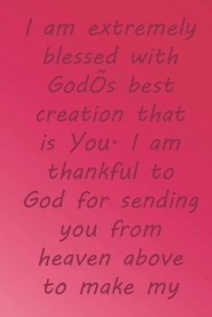 I am extremely blessed with God’s best creation that is You. I am thankful to God for sending you: Valentine Day Gift Blank Lined Journal Notebook, 110 Pages, Soft Matte Cover, 6 x 9 In