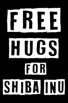Free Hugs For Shiba Inu: Cute Shiba Inu Lined journal Notebook, Great Accessories & Gift Idea for Shiba Inu Owner & Lover. Lined journal Notebook With An Inspirational Quote.