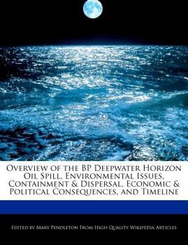 Overview of the Bp Deepwater Horizon Oil Spill, Environmental Issues, Containment and Dispersal, Economic and Political Consequences, and Timeline