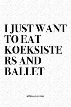 I Just Want To Eat Koeksisters And Ballet: A 6x9 Inch Diary Notebook Journal With A Bold Text Font Slogan On A Matte Cover and 120 Blank Lined Pages Makes A Great Alternative To A Card