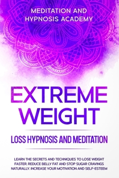 Extreme Weight Loss Hypnosis and Meditation: Learn the Secrets and Techniques to Lose Weight Faster, Reduce Belly Fat and Stop Sugar Cravings Naturally. Increase your Motivation and Self-Esteem