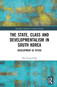 Hardcover The State, Class and Developmentalism in South Korea: Development as Fetish Book
