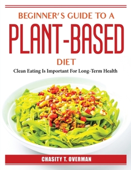 Paperback Beginner's Guide to a Plant-Based Diet: Clean Eating Is Important For Long-Term Health Book