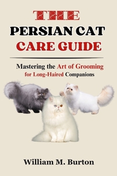 Paperback The Persian Cat Care Guide: Mastering the Art of Grooming for Long-Haired Companions Book