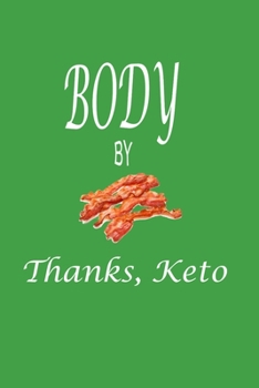Body By Bacon, Thanks Keto: Keto Diet Log - A 6 x 9 100 page journal to help you track your progress on your way to a better life