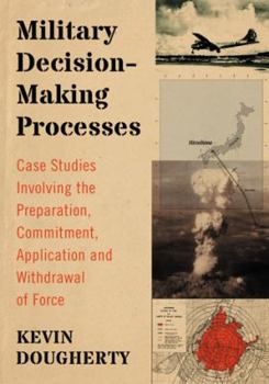 Paperback Military Decision-Making Processes: Case Studies Involving the Preparation, Commitment, Application and Withdrawal of Force Book