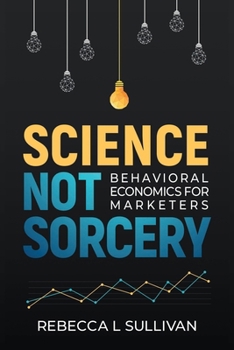Science, Not Sorcery: Behavioral Economics for Marketers