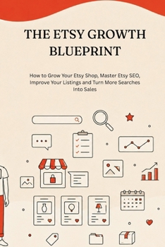 THE ETSY GROWTH BLUEPRINT: How to Grow Your Etsy Shop, Master Etsy SEO, Improve Your Listings and Turn More Searches Into Sales (The Etsy Seller Blueprint Series)
