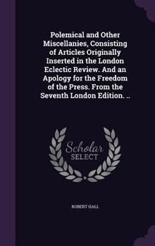 Hardcover Polemical and Other Miscellanies, Consisting of Articles Originally Inserted in the London Eclectic Review. And an Apology for the Freedom of the Pres Book